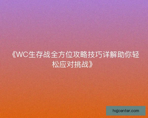 《WC生存战全方位攻略技巧详解助你轻松应对挑战》
