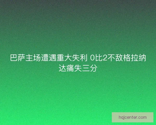 巴萨主场遭遇重大失利 0比2不敌格拉纳达痛失三分