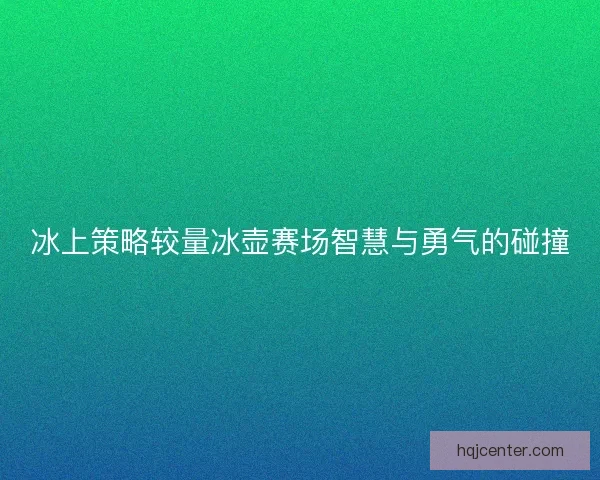 冰上策略较量冰壶赛场智慧与勇气的碰撞